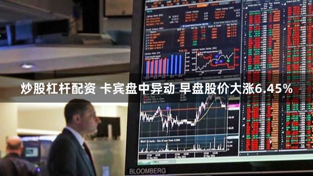 炒股杠杆配资 卡宾盘中异动 早盘股价大涨6.45%