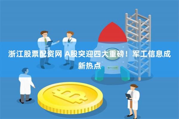 浙江股票配资网 A股突迎四大重磅！军工信息成新热点