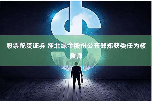 股票配资证券 淮北绿金股份公布郑郑获委任为核数师