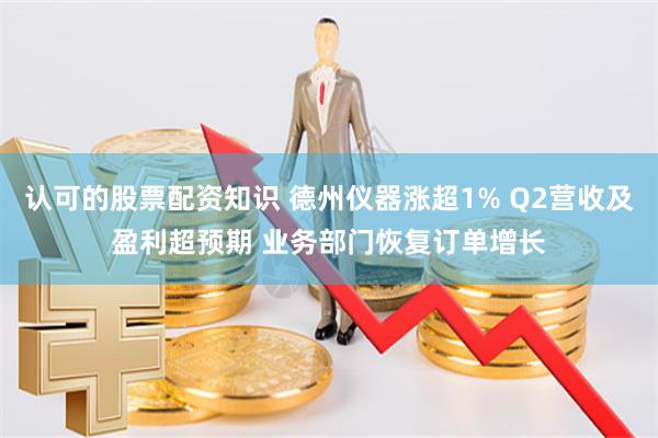 认可的股票配资知识 德州仪器涨超1% Q2营收及盈利超预期 业务部门恢复订单增长