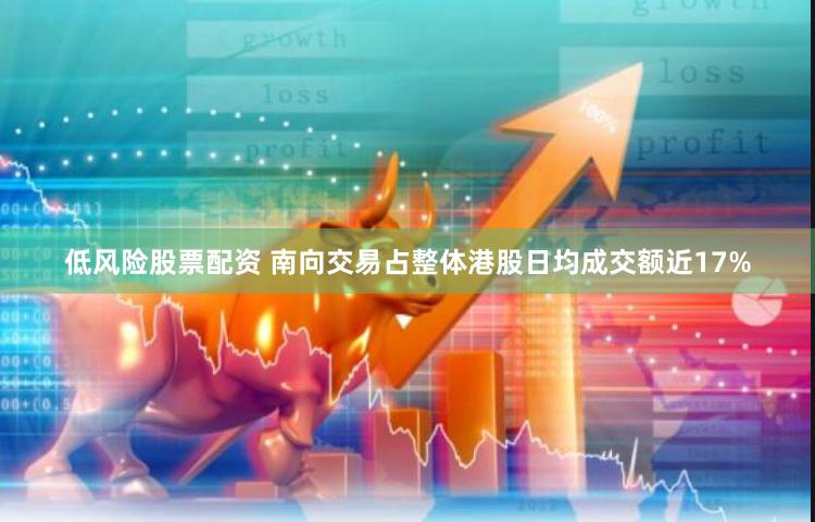 低风险股票配资 南向交易占整体港股日均成交额近17%