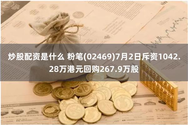 炒股配资是什么 粉笔(02469)7月2日斥资1042.28万港元回购267.9万股