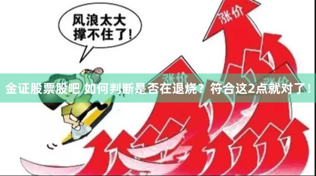金证股票股吧 如何判断是否在退烧？符合这2点就对了！