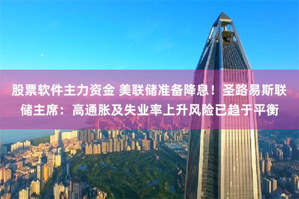 股票软件主力资金 美联储准备降息！圣路易斯联储主席：高通胀及失业率上升风险已趋于平衡
