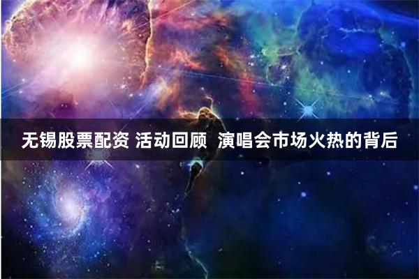 无锡股票配资 活动回顾  演唱会市场火热的背后