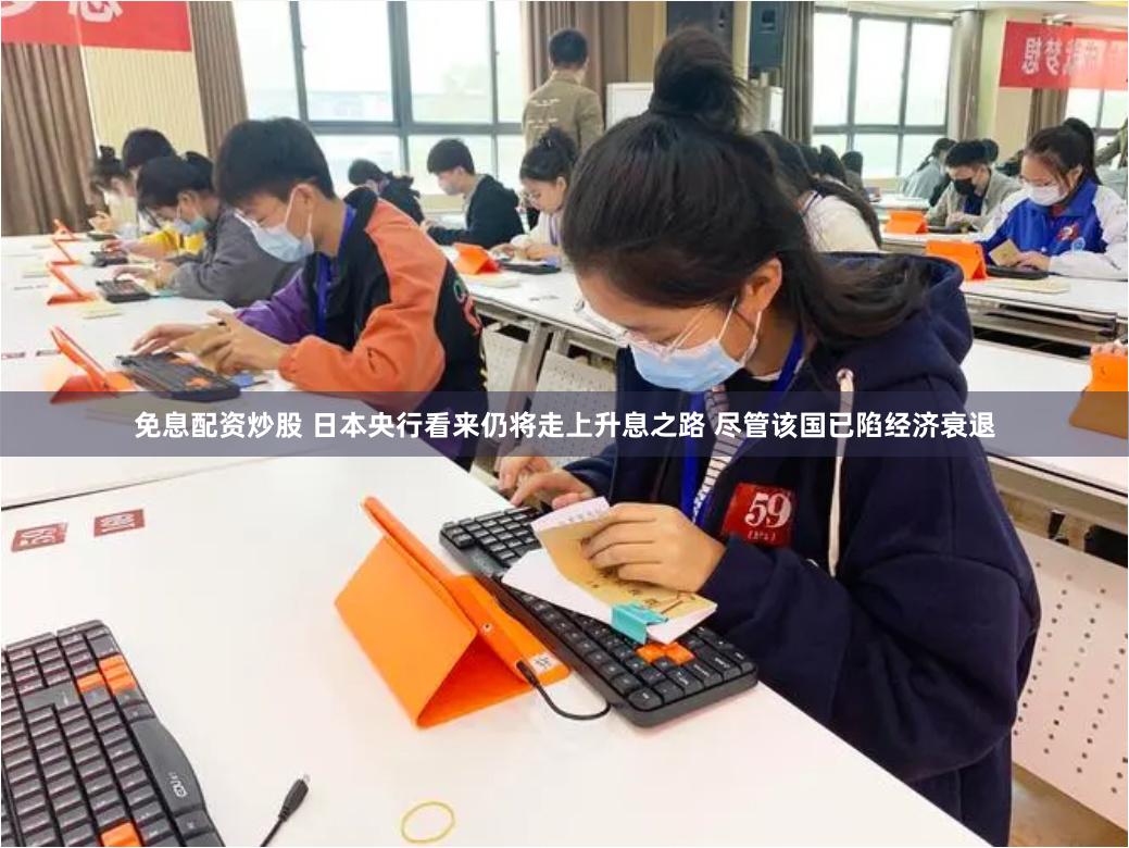 免息配资炒股 日本央行看来仍将走上升息之路 尽管该国已陷经济衰退