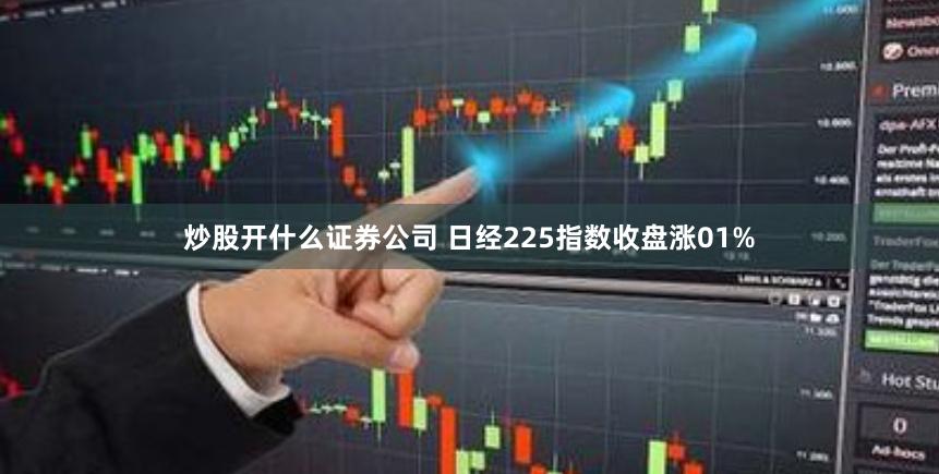 炒股开什么证券公司 日经225指数收盘涨01%