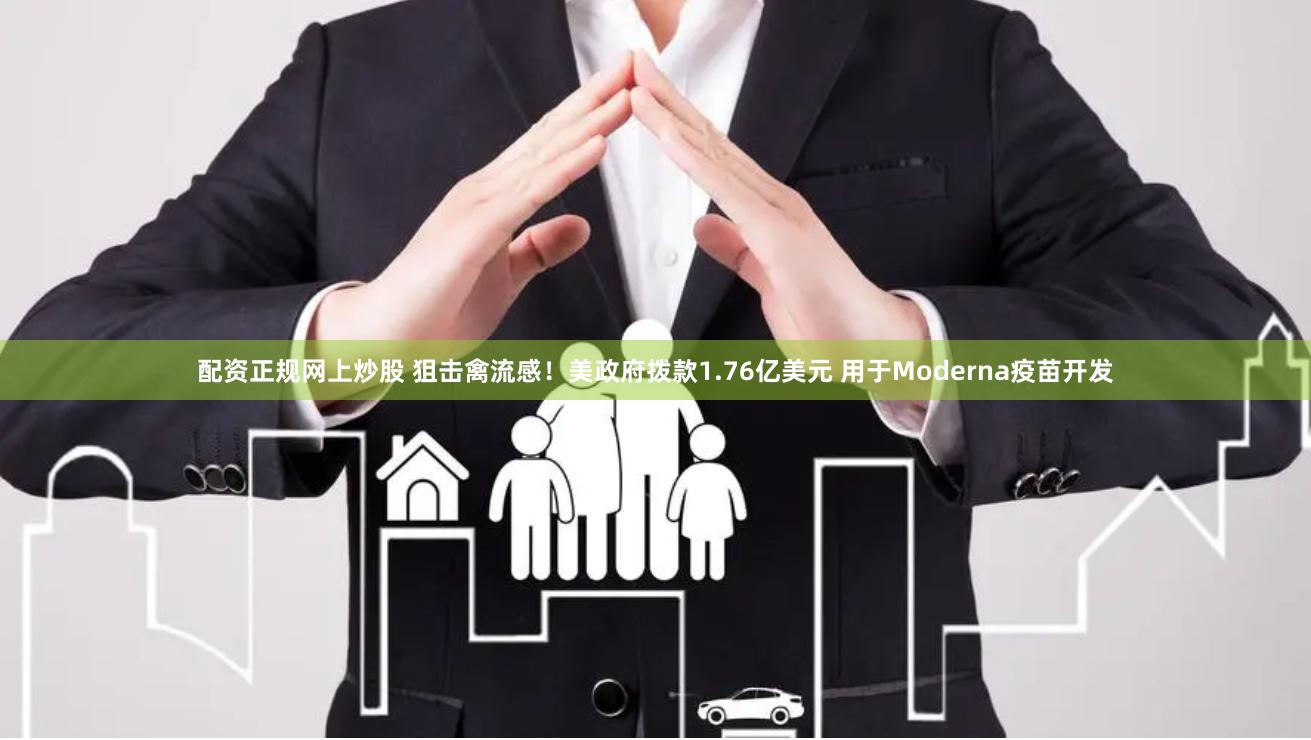 配资正规网上炒股 狙击禽流感！美政府拨款1.76亿美元 用于Moderna疫苗开发