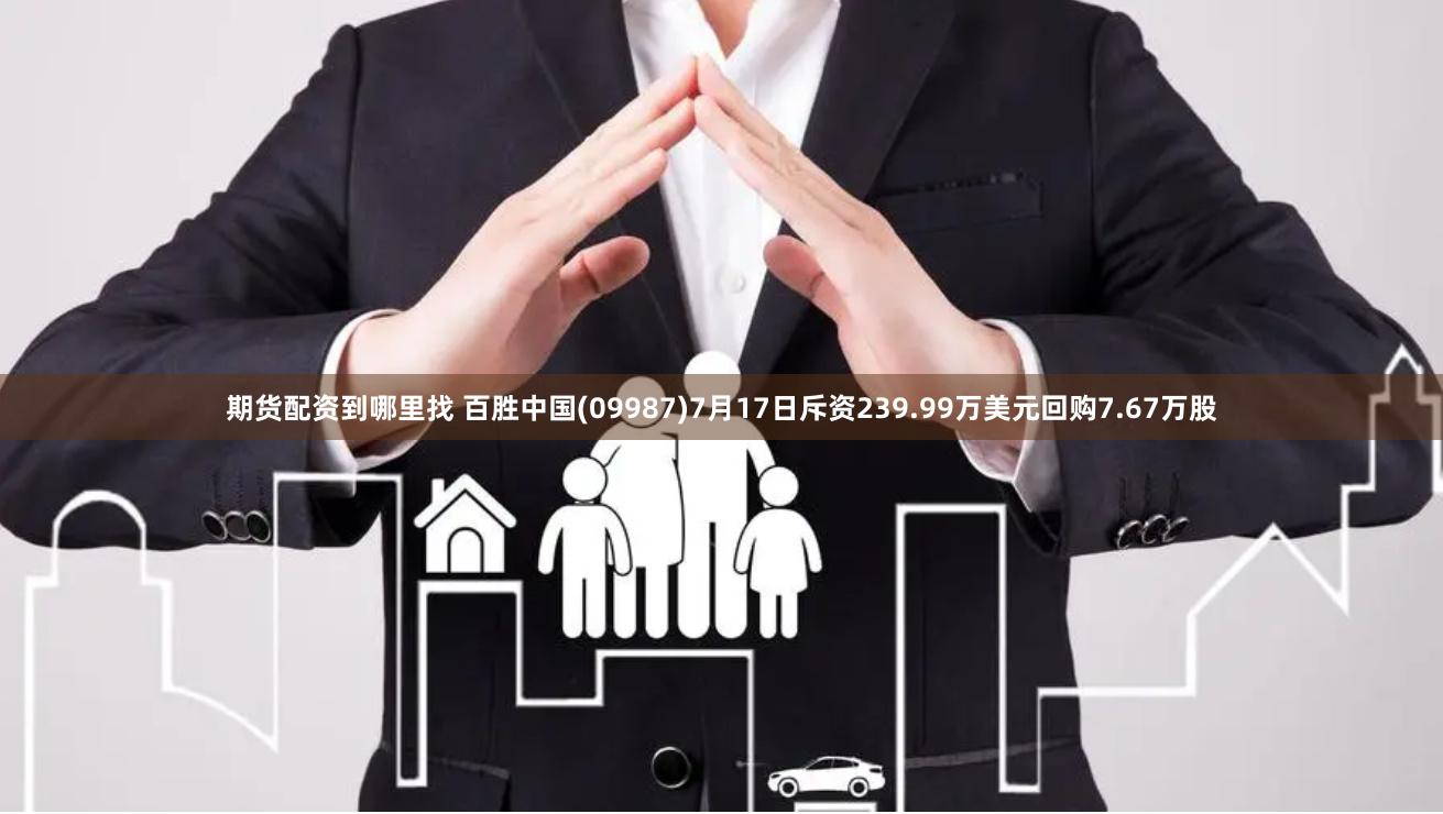 期货配资到哪里找 百胜中国(09987)7月17日斥资239.99万美元回购7.67万股
