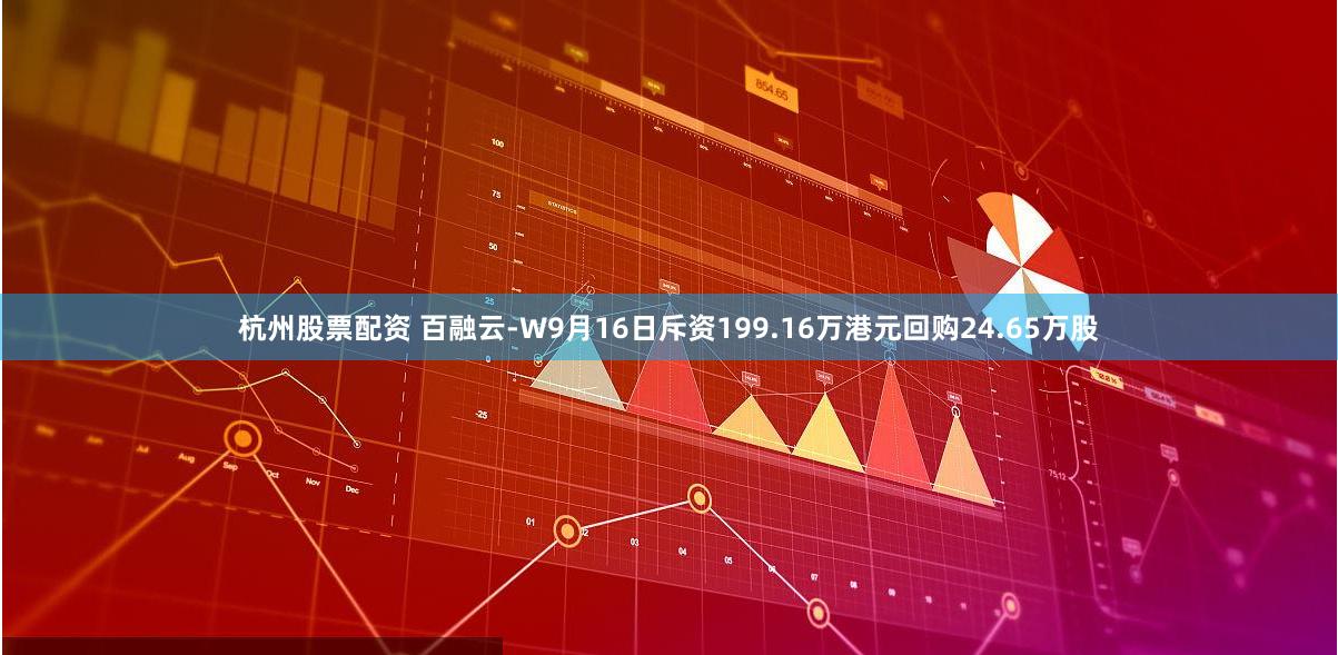 杭州股票配资 百融云-W9月16日斥资199.16万港元回购24.65万股