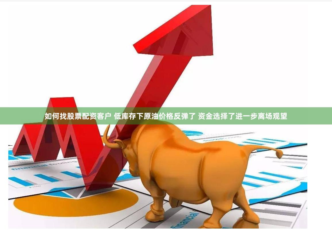 如何找股票配资客户 低库存下原油价格反弹了 资金选择了进一步离场观望