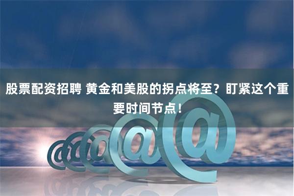股票配资招聘 黄金和美股的拐点将至？盯紧这个重要时间节点！