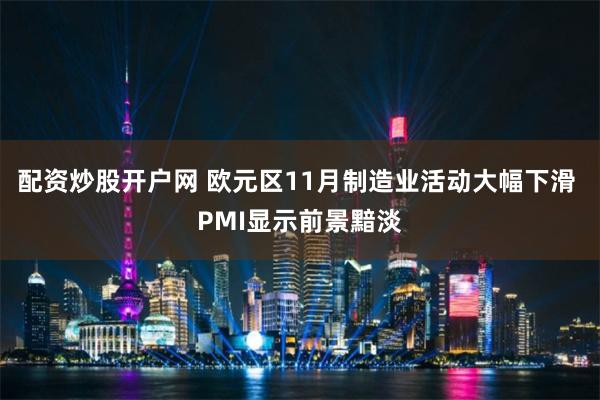 配资炒股开户网 欧元区11月制造业活动大幅下滑 PMI显示前景黯淡