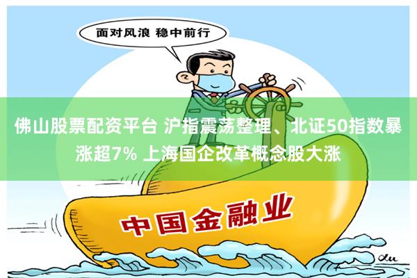 佛山股票配资平台 沪指震荡整理、北证50指数暴涨超7% 上海国企改革概念股大涨