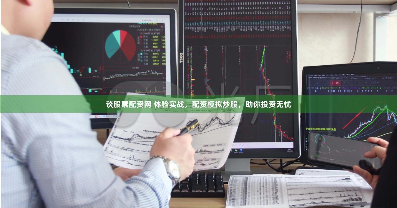 谈股票配资网 体验实战，配资模拟炒股，助你投资无忧