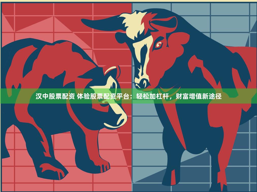 汉中股票配资 体验股票配资平台：轻松加杠杆，财富增值新途径
