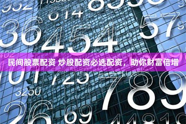 民间股票配资 炒股配资必选配资，助你财富倍增