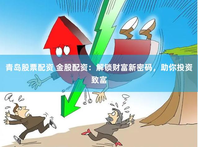 青岛股票配资 金股配资：解锁财富新密码，助你投资致富