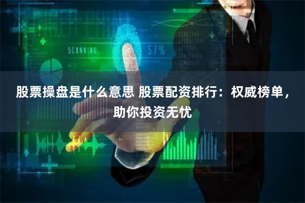 股票操盘是什么意思 股票配资排行：权威榜单，助你投资无忧