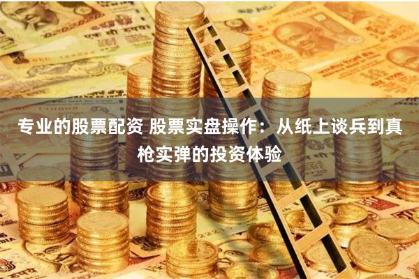 专业的股票配资 股票实盘操作：从纸上谈兵到真枪实弹的投资体验