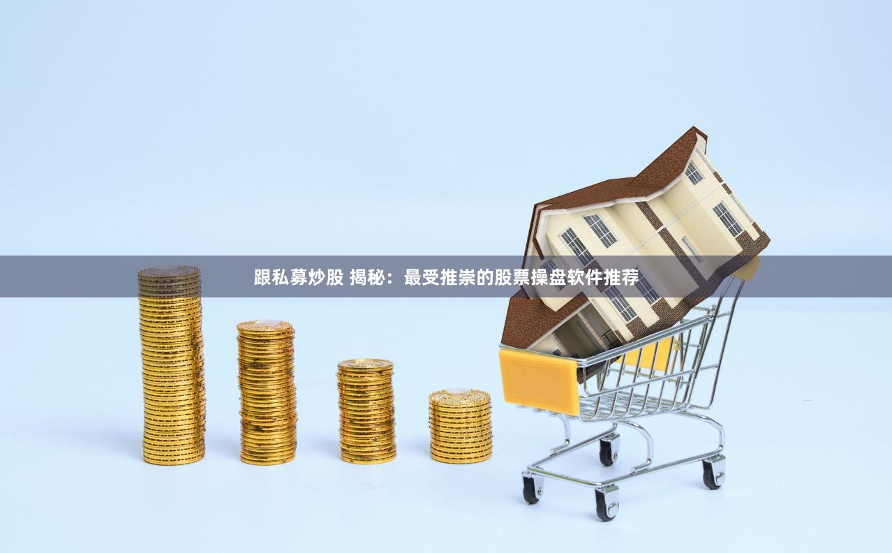 跟私募炒股 揭秘：最受推崇的股票操盘软件推荐