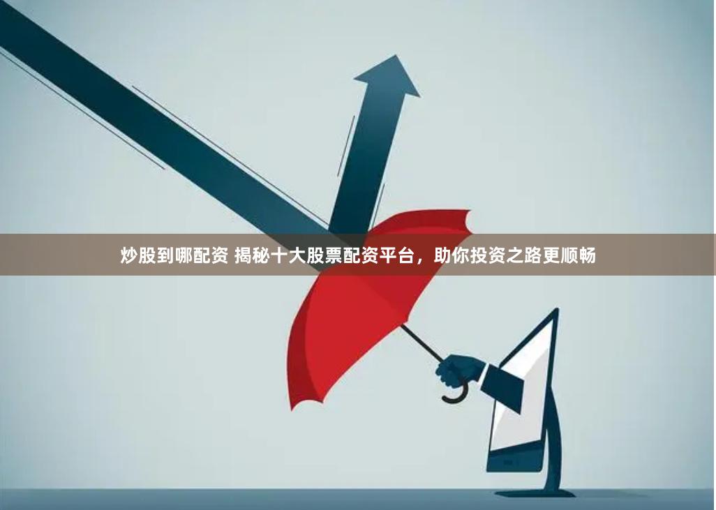炒股到哪配资 揭秘十大股票配资平台，助你投资之路更顺畅