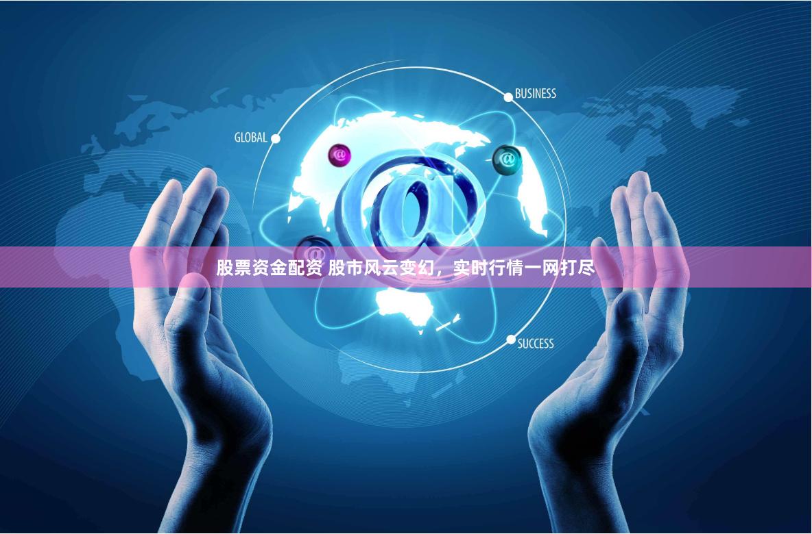 股票资金配资 股市风云变幻，实时行情一网打尽