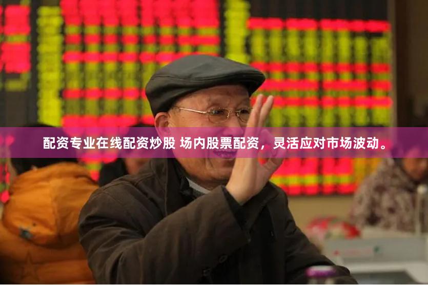 配资专业在线配资炒股 场内股票配资，灵活应对市场波动。