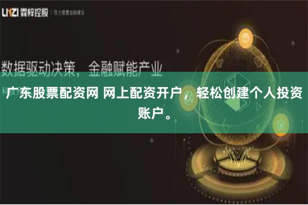 广东股票配资网 网上配资开户，轻松创建个人投资账户。