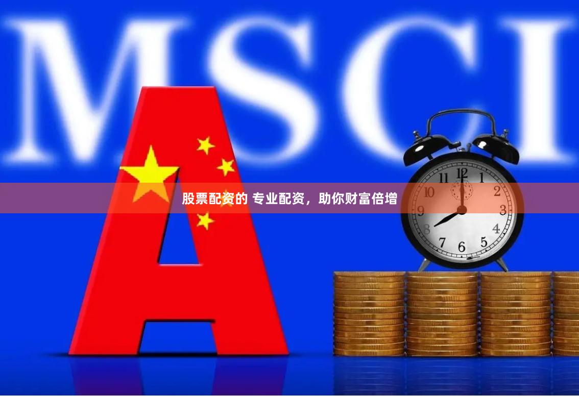 股票配资的 专业配资，助你财富倍增