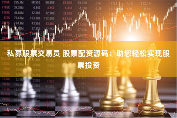 私募股票交易员 股票配资源码：助您轻松实现股票投资