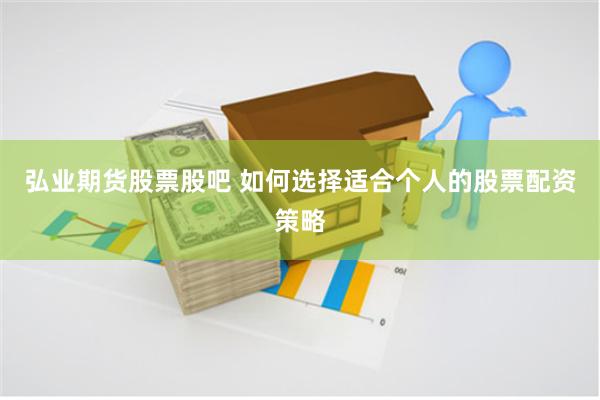 弘业期货股票股吧 如何选择适合个人的股票配资策略