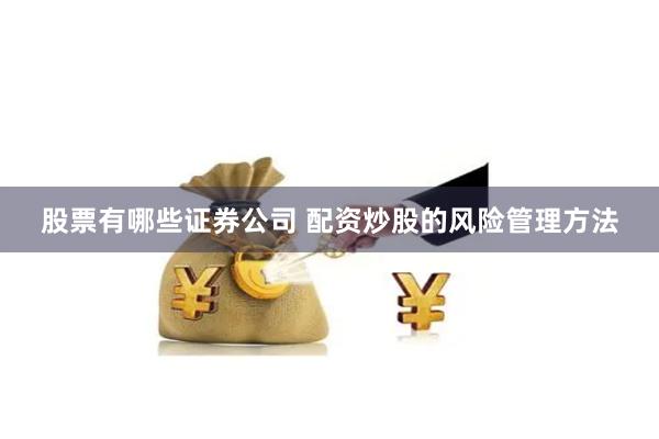 股票有哪些证券公司 配资炒股的风险管理方法
