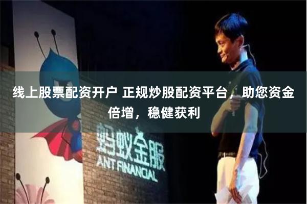 线上股票配资开户 正规炒股配资平台，助您资金倍增，稳健获利