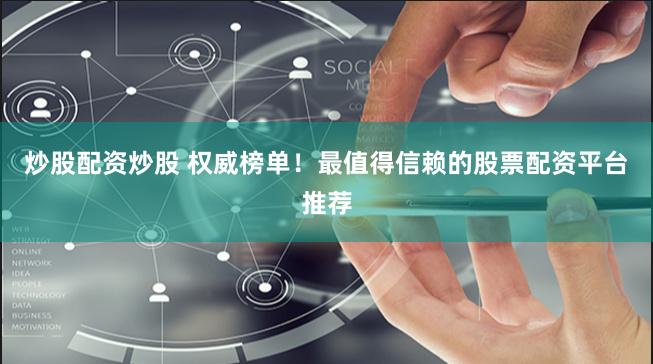 炒股配资炒股 权威榜单！最值得信赖的股票配资平台推荐