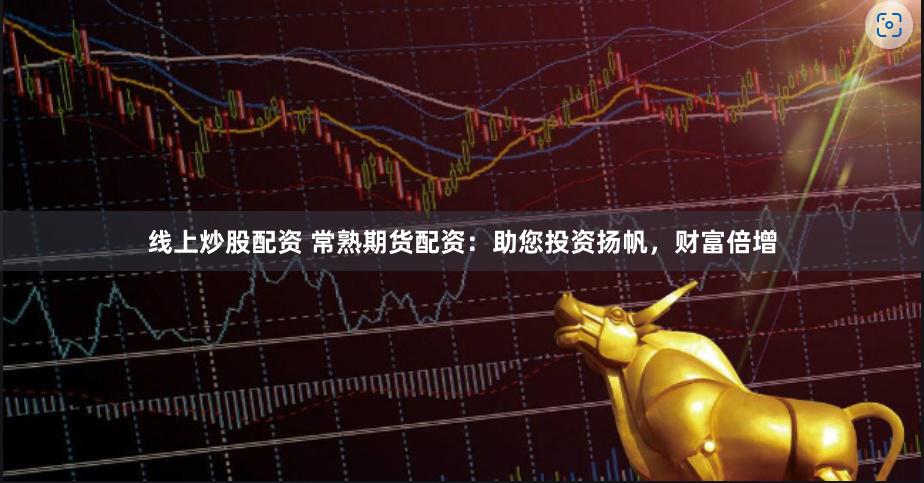 线上炒股配资 常熟期货配资：助您投资扬帆，财富倍增