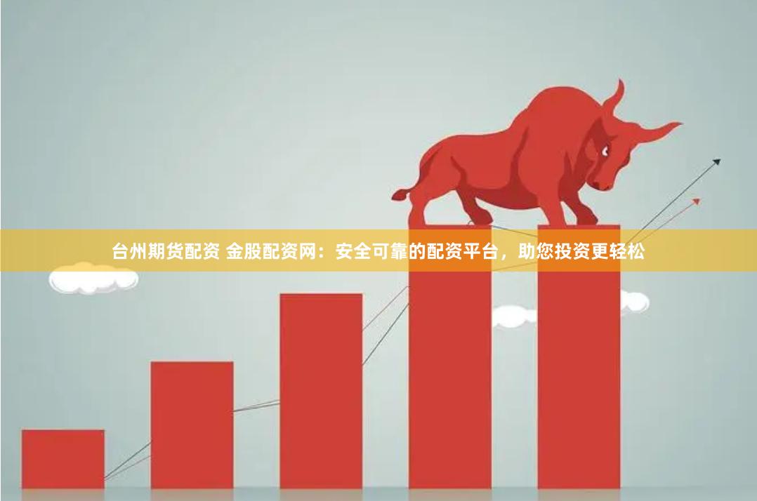 台州期货配资 金股配资网：安全可靠的配资平台，助您投资更轻松
