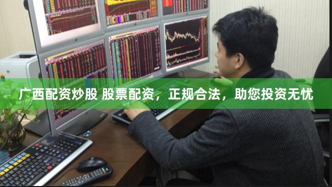 广西配资炒股 股票配资，正规合法，助您投资无忧