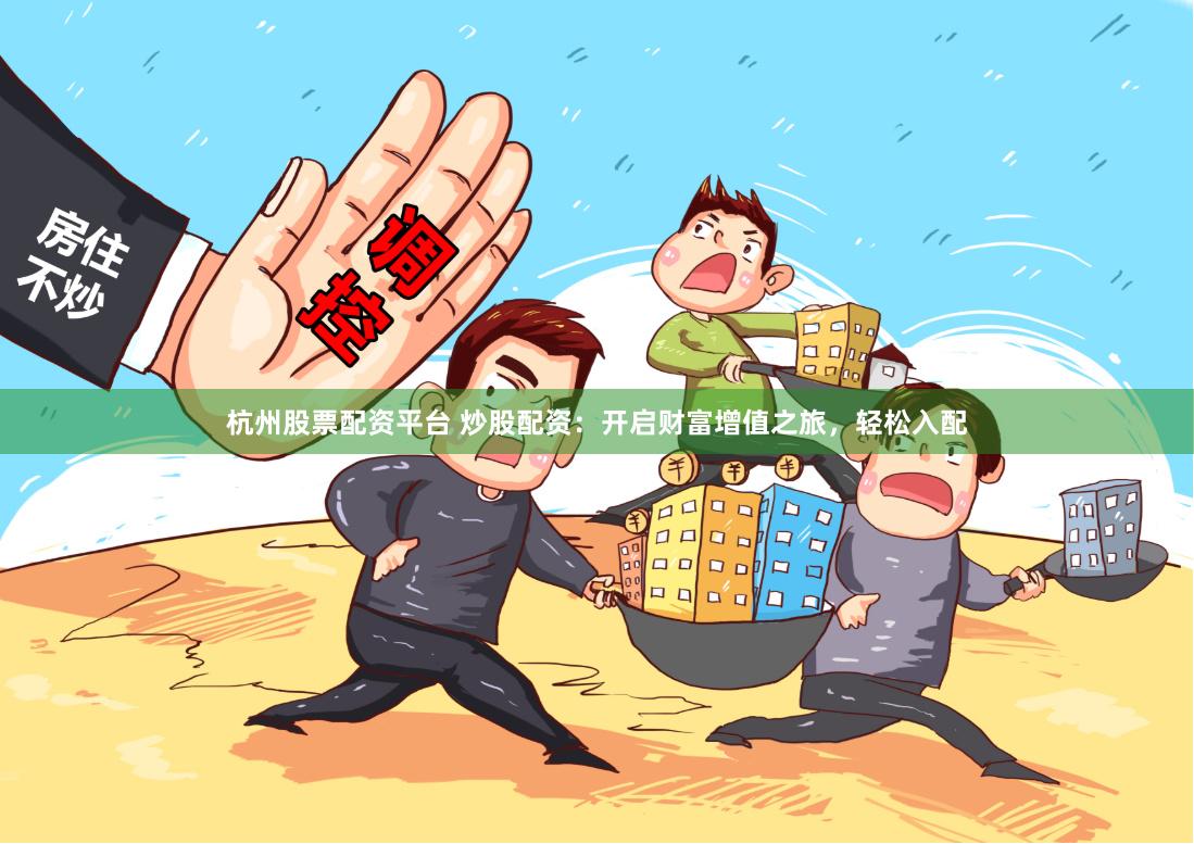 杭州股票配资平台 炒股配资：开启财富增值之旅，轻松入配