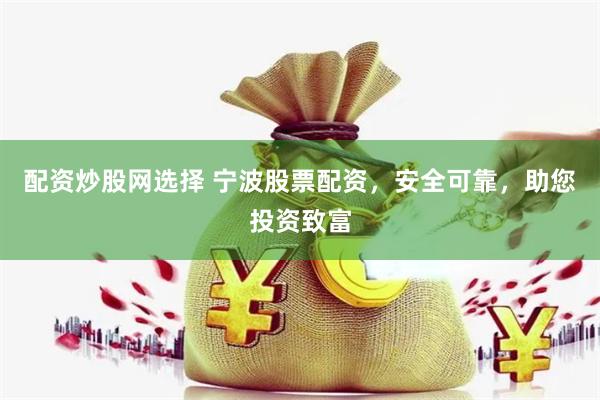 配资炒股网选择 宁波股票配资，安全可靠，助您投资致富
