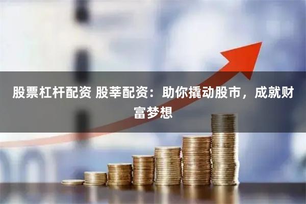 股票杠杆配资 股莘配资：助你撬动股市，成就财富梦想