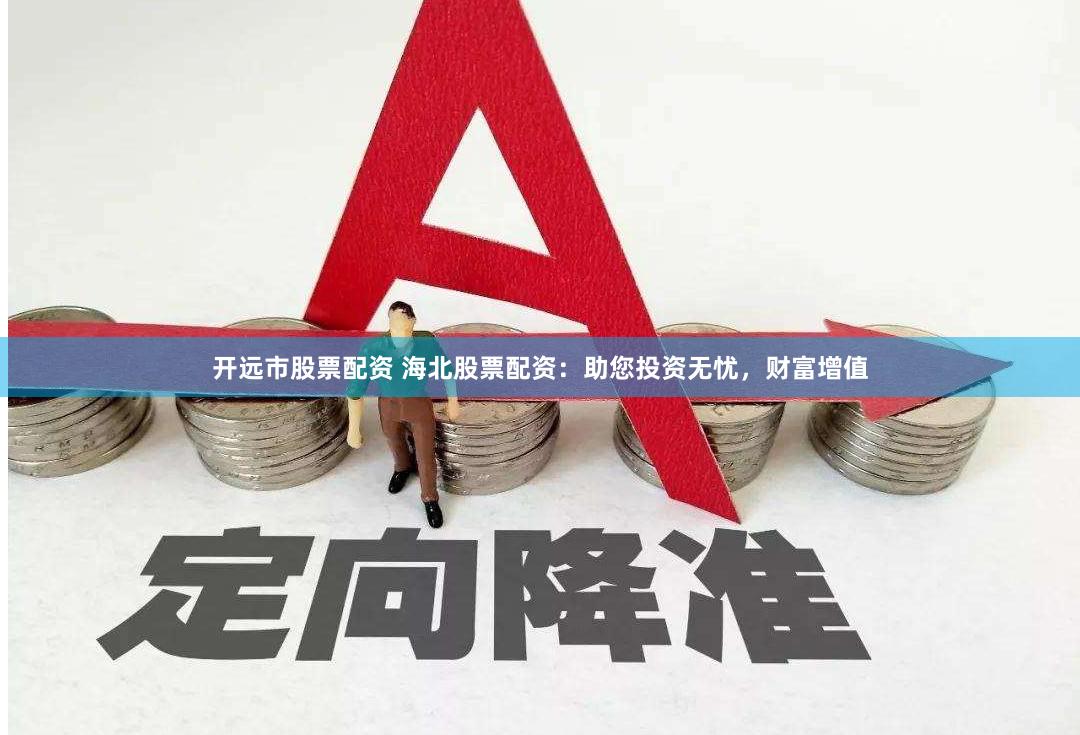 开远市股票配资 海北股票配资：助您投资无忧，财富增值