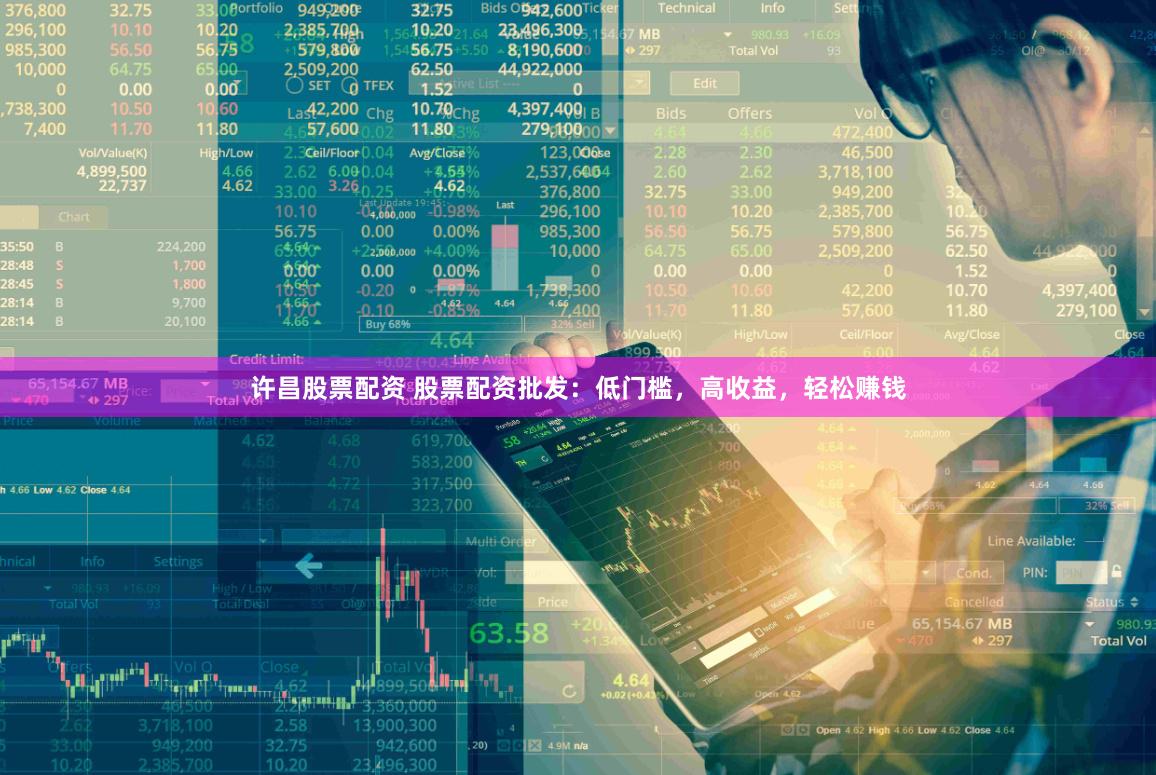 许昌股票配资 股票配资批发：低门槛，高收益，轻松赚钱