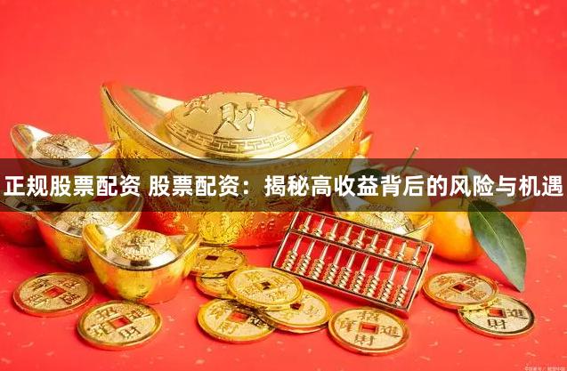 正规股票配资 股票配资：揭秘高收益背后的风险与机遇