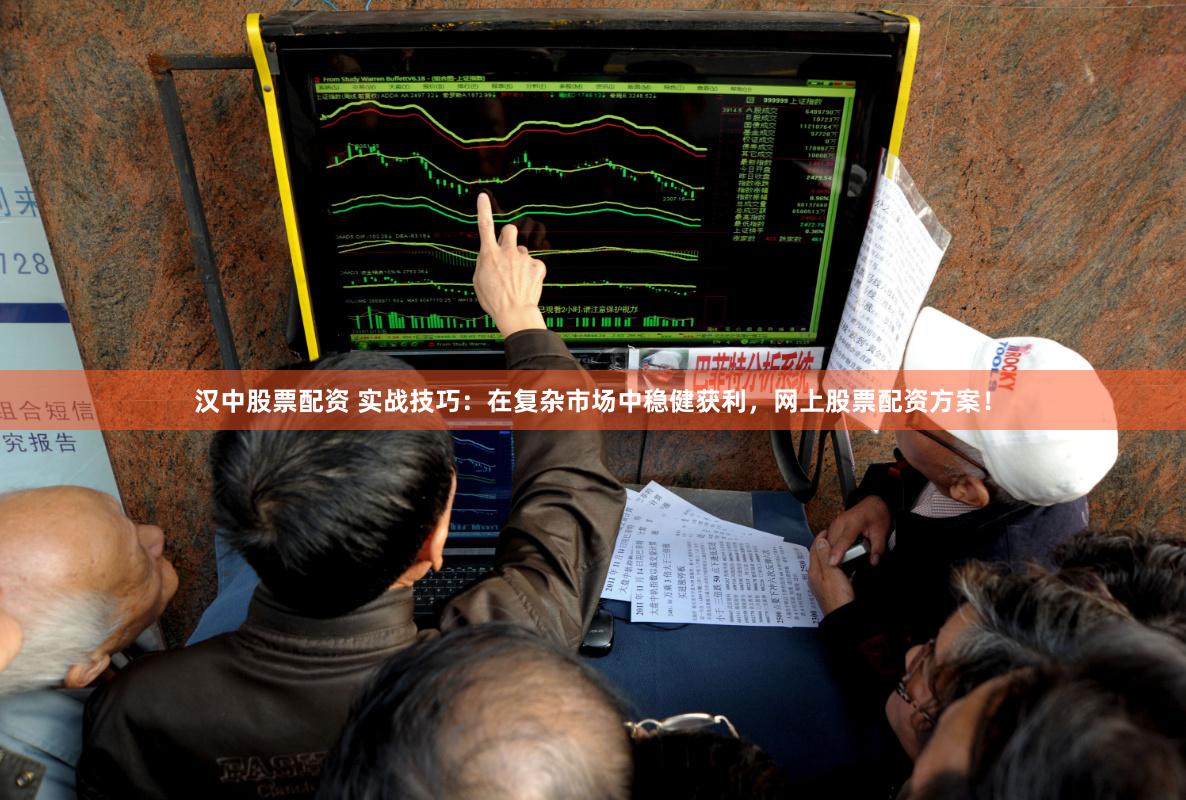 汉中股票配资 实战技巧：在复杂市场中稳健获利，网上股票配资方案！