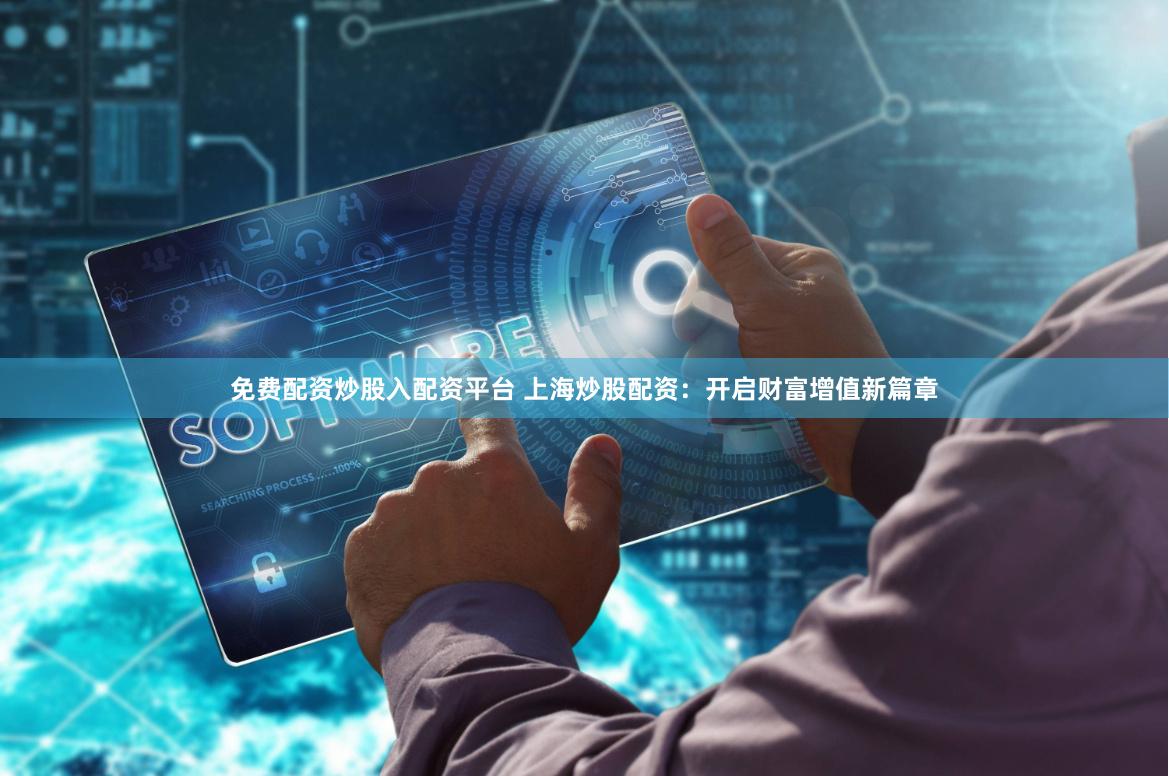 免费配资炒股入配资平台 上海炒股配资：开启财富增值新篇章