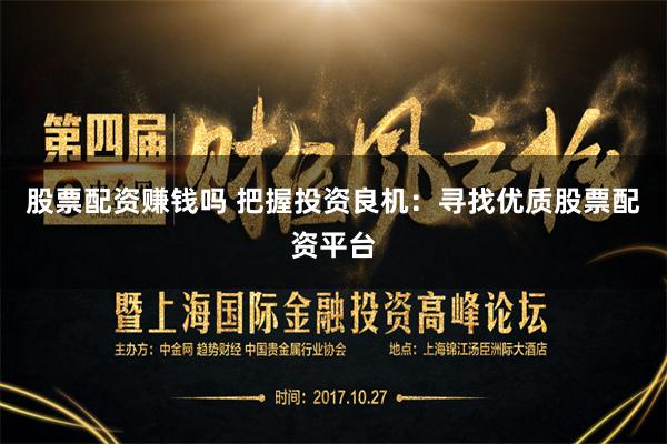 股票配资赚钱吗 把握投资良机：寻找优质股票配资平台