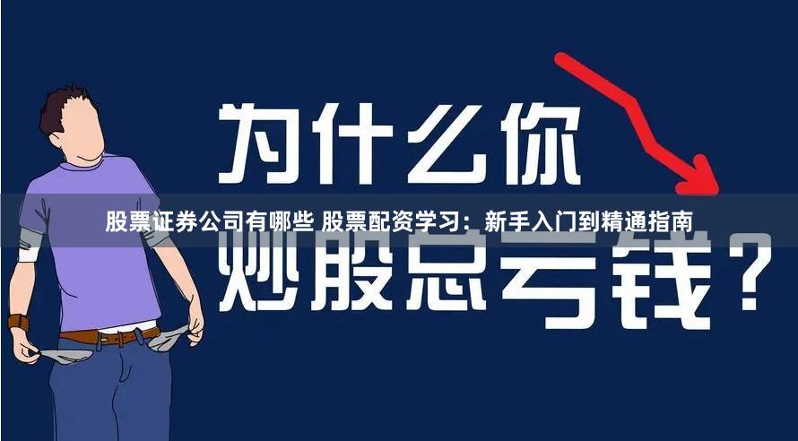 股票证券公司有哪些 股票配资学习：新手入门到精通指南