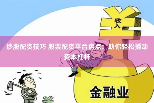 炒股配资技巧 股票配资平台盘点：助你轻松撬动资本杠杆