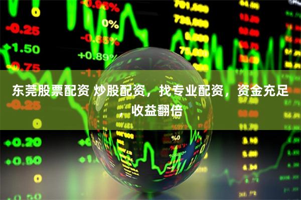 东莞股票配资 炒股配资,找专业配资,资金充足,收益翻倍